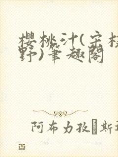 樱桃汁(宋枝江野)笔趣阁