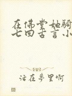 在佛堂她骑了他七回古言小说