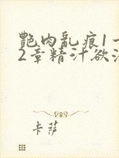艳肉乱痕1一12章精汁欲液