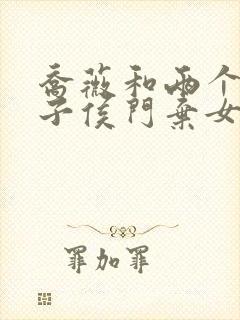 乔薇和两个小包子侯门弃女免费阅读