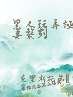 黑人玩弄极品人妻系列