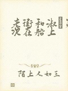 老卫和淑嫆第一次在船上