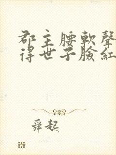 郡主腰软声甜撩得世子脸红心跳