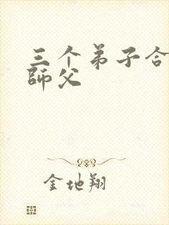 三个弟子合力弄师父