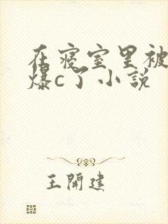在寝室里被室友爆c了小说