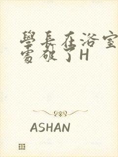 学长在浴室把我处破了H