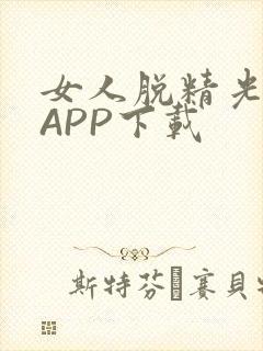 女人脱精光直播APP下载