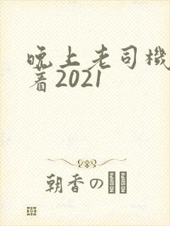 晚上老司机睡不着2021