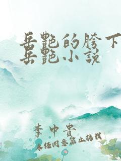 岳艳的胯下做爰岳艳小说