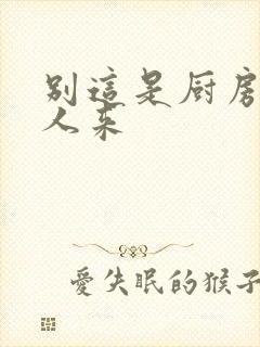 别这是厨房会有人来