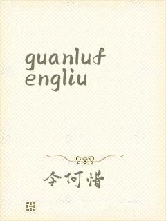 guanlufengliu