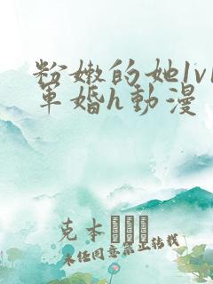 粉嫩的她1v1军婚h动漫