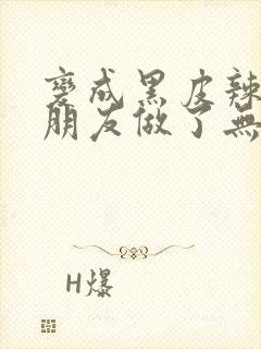 变成黑皮辣妹跟朋友做了无增删翻译