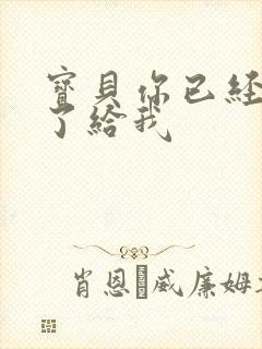 宝贝你已经长大了给我