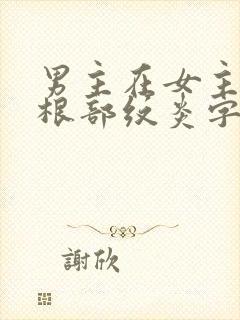 男主在女主大腿根部纹炎字的小说