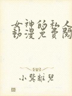 女神的私人医生动漫免费阅读