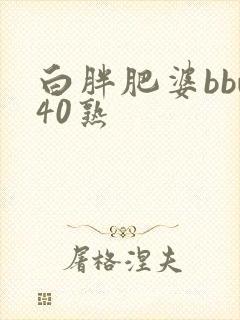 白胖肥婆bbw40熟