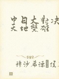 中日大对决  天地双雄