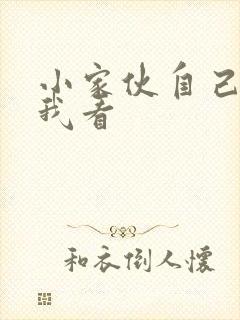 小家伙自己弄给我看