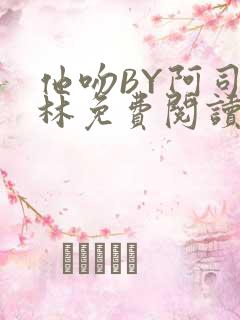 他吻BY阿司匹林免费阅读无弹窗