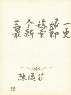 三个媳妇一锅烩最新章节更新