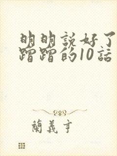 明明说好了只是蹭蹭的10话