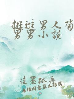 挺进男人菊宿舍男男小说