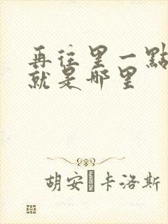 再往里一点啊对就是哪里