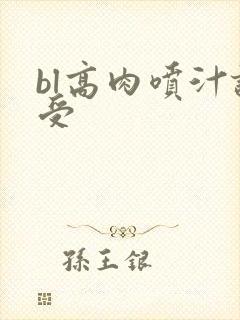 bl高肉喷汁诱受