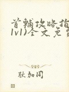 首辅攻略指南(1v1)全文免费阅读