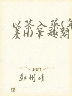 以茶入药(年龄差H)笔趣阁