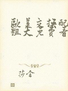 欧美交换配乱吟粗大免费看