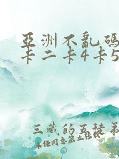 亚洲不乱码卡一卡二卡4卡5