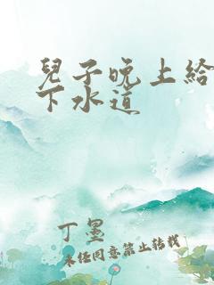 儿子晚上给我通下水道