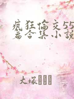 疯狂伦交550篇合集小说