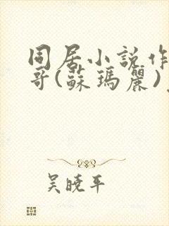 同居小说作者东哥(苏玛丽)免费阅读