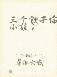三个馊子伦着玩小说冫