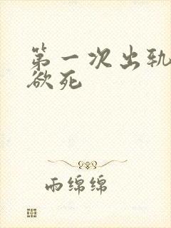 第一次出轨欲仙欲死