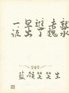 一旦进去就无法流出了魏承泽