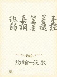 班长笑着手灵活的调着遥控器作文