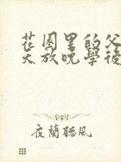 花园里的父爱有天放晚学后