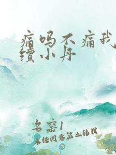 痛吗不痛我就继续小丹