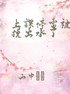 上课停电被同学摸出水了