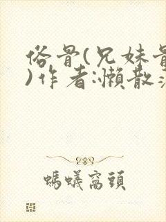 俗骨(兄妹骨科)作者:懒散蒲公英