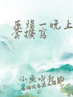 原炀一晚上9个套扩写