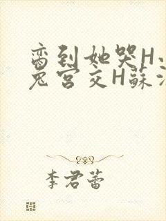 脔到她哭H小白兔宫交H苏沫