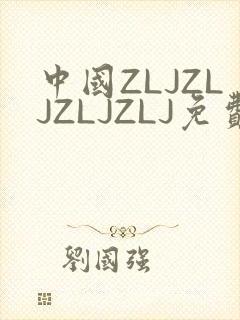 中国ZLJZLJZLJZLJ免费观看