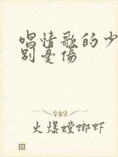 唱情歌的少年请别忧伤