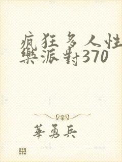 疯狂多人性战快乐派对370