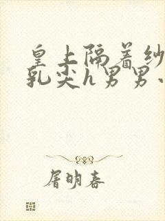 皇上隔着纱衣含乳尖h男男小说